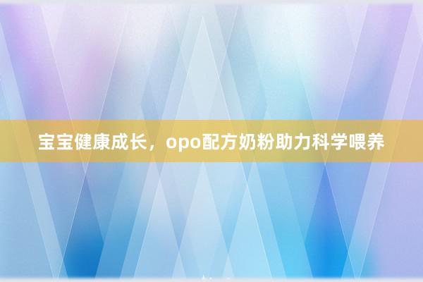 宝宝健康成长，opo配方奶粉助力科学喂养